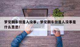 梦见翻车但是人没事，梦见翻车但是人没事是什么意思！