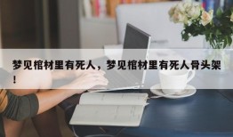 梦见棺材里有死人，梦见棺材里有死人骨头架！