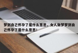 梦到自己怀孕了是什么意思，女人做梦梦到自己怀孕了是什么意思！