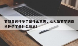 梦到自己怀孕了是什么意思，女人做梦梦到自己怀孕了是什么意思！
