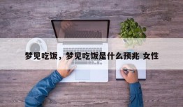 梦见吃饭，梦见吃饭是什么预兆 女性