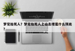 梦见抬死人？梦见抬死人上山去埋是什么预兆？