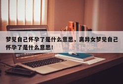梦见自己怀孕了是什么意思，离异女梦见自己怀孕了是什么意思！