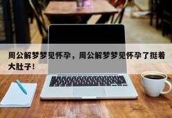周公解梦梦见怀孕，周公解梦梦见怀孕了挺着大肚子！