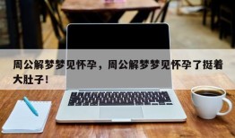周公解梦梦见怀孕，周公解梦梦见怀孕了挺着大肚子！