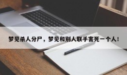 梦见杀人分尸，梦见和别人联手害死一个人！