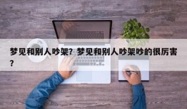 梦见和别人吵架？梦见和别人吵架吵的很厉害？