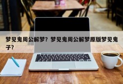 梦见鬼周公解梦？梦见鬼周公解梦原版梦见鬼子？