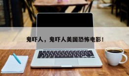 鬼吓人，鬼吓人美国恐怖电影！