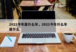 2021今年属什么年，2021今年什么年属什么