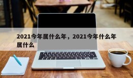 2021今年属什么年，2021今年什么年属什么