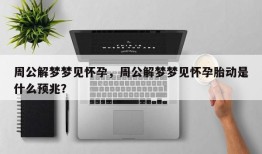 周公解梦梦见怀孕，周公解梦梦见怀孕胎动是什么预兆？