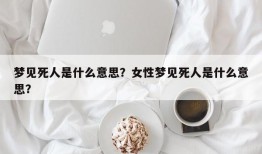 梦见死人是什么意思？女性梦见死人是什么意思？