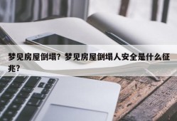 梦见房屋倒塌？梦见房屋倒塌人安全是什么征兆？