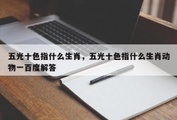 五光十色指什么生肖，五光十色指什么生肖动物一百度解答