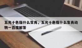 五光十色指什么生肖，五光十色指什么生肖动物一百度解答