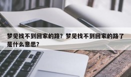 梦见找不到回家的路？梦见找不到回家的路了是什么意思？