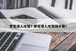 梦见请人吃饭？梦见请人吃饭钱不够？