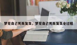 梦见自己死而复生，梦见自己死而复生全过程