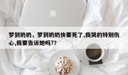 梦到奶奶，梦到奶奶快要死了,我哭的特别伤心,我要告诉她吗?？