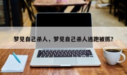梦见自己杀人，梦见自己杀人逃跑被抓？