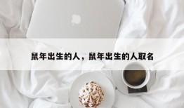 鼠年出生的人，鼠年出生的人取名