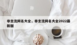 非主流网名大全，非主流网名大全2022最新版