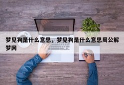 梦见狗是什么意思，梦见狗是什么意思周公解梦网