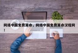 网络中国免费算命，网络中国免费算命汉程网！