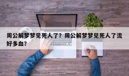 周公解梦梦见死人了？周公解梦梦见死人了流好多血？