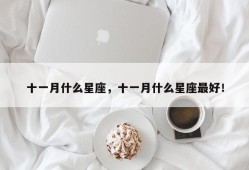 十一月什么星座，十一月什么星座最好！