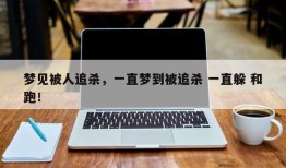 梦见被人追杀，一直梦到被追杀 一直躲 和跑！