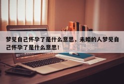梦见自己怀孕了是什么意思，未婚的人梦见自己怀孕了是什么意思！