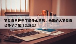 梦见自己怀孕了是什么意思，未婚的人梦见自己怀孕了是什么意思！