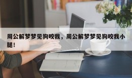 周公解梦梦见狗咬我，周公解梦梦见狗咬我小腿！