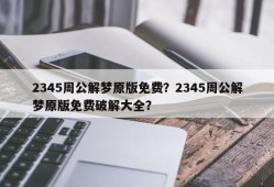 2345周公解梦原版免费？2345周公解梦原版免费破解大全？