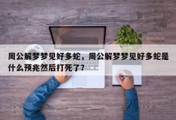 周公解梦梦见好多蛇，周公解梦梦见好多蛇是什么预兆然后打死了？