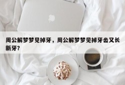 周公解梦梦见掉牙，周公解梦梦见掉牙齿又长新牙？