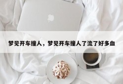 梦见开车撞人，梦见开车撞人了流了好多血