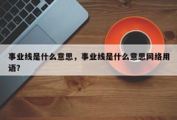 事业线是什么意思，事业线是什么意思网络用语？