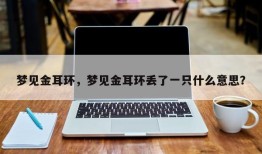 梦见金耳环，梦见金耳环丢了一只什么意思？