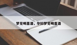 梦见喝喜酒，孕妇梦见喝喜酒