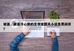 被面，被面冷心狠的王爷宠翻天小说免费阅读？