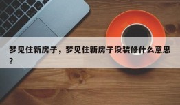梦见住新房子，梦见住新房子没装修什么意思？