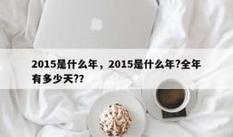 2015是什么年，2015是什么年?全年有多少天?？