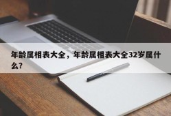年龄属相表大全，年龄属相表大全32岁属什么？
