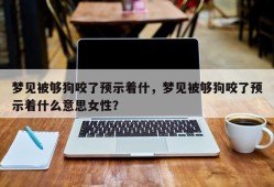 梦见被够狗咬了预示着什，梦见被够狗咬了预示着什么意思女性？