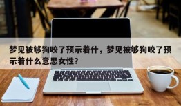 梦见被够狗咬了预示着什，梦见被够狗咬了预示着什么意思女性？