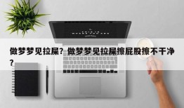 做梦梦见拉屎？做梦梦见拉屎擦屁股擦不干净？