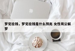 梦见捡钱，梦见捡钱是什么预兆 女性周公解梦